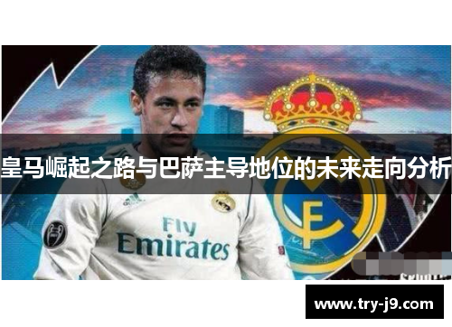 皇马崛起之路与巴萨主导地位的未来走向分析