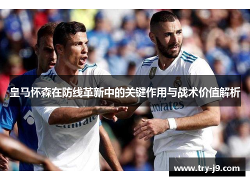 皇马怀森在防线革新中的关键作用与战术价值解析