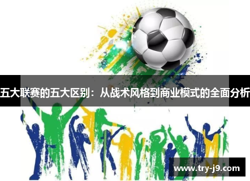 五大联赛的五大区别：从战术风格到商业模式的全面分析