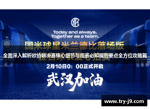 全面深入解析欧协联决赛核心细节与观赛必知规则要点全方位攻略篇