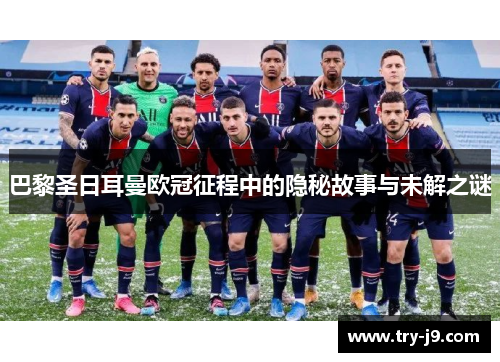 巴黎圣日耳曼欧冠征程中的隐秘故事与未解之谜