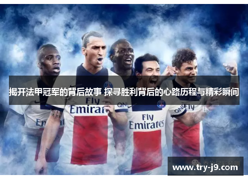 揭开法甲冠军的背后故事 探寻胜利背后的心路历程与精彩瞬间 揭开法甲冠军的背后故事 探寻胜利背后的心路历程与精彩瞬间