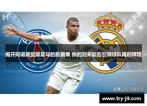 揭开阿诺德加盟皇马的新篇章 他的到来能否引领球队再创辉煌