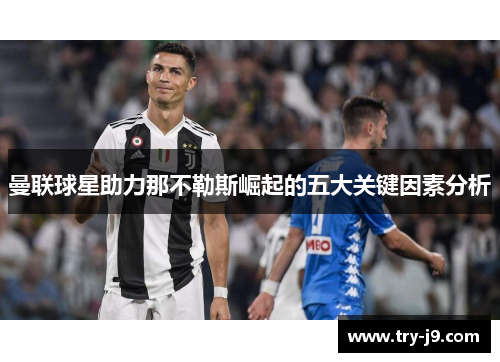 曼联球星助力那不勒斯崛起的五大关键因素分析