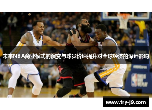 未来NBA商业模式的演变与球员价值提升对全球经济的深远影响