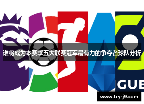 谁将成为本赛季五大联赛冠军最有力的争夺者球队分析